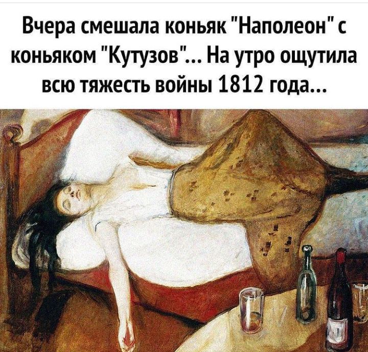 Вчера смешала коньяк Наполеон с коньяком Кутузов На утро ощутила всю тяжесть войны 1812 года