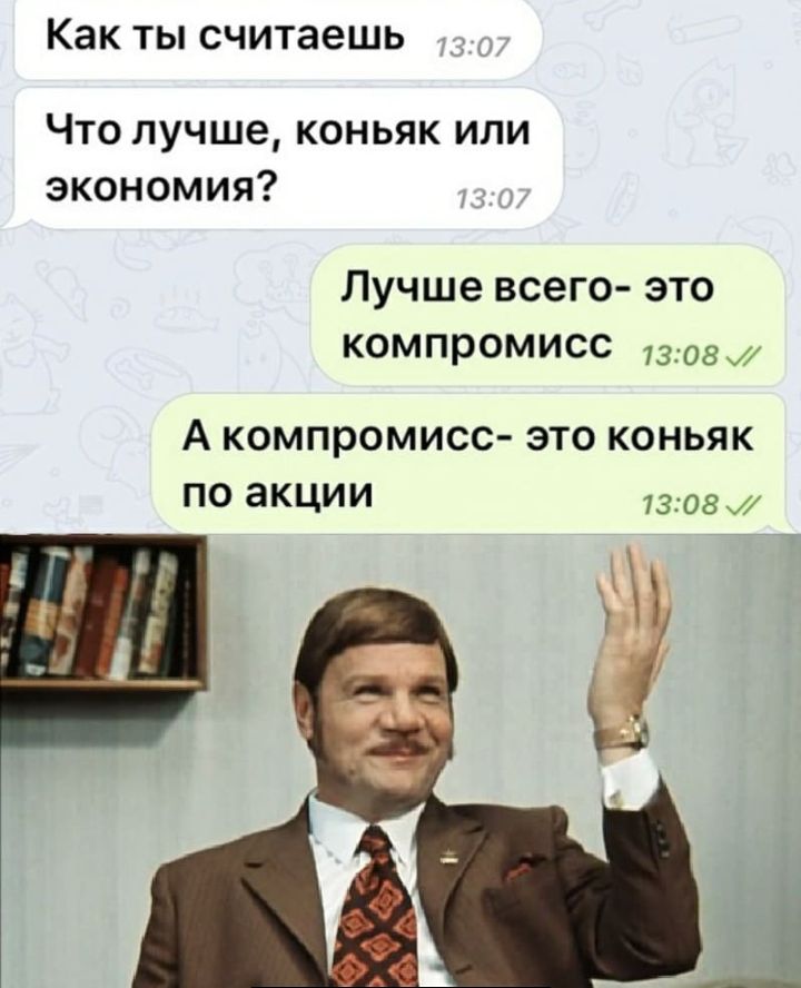 Как ТЫ считаешь Что лучше коньяк или экономия Лучше всего это компромисс 1308 А компромисс ЭТО КОНЬЯК ПО аКЦИИ 1308