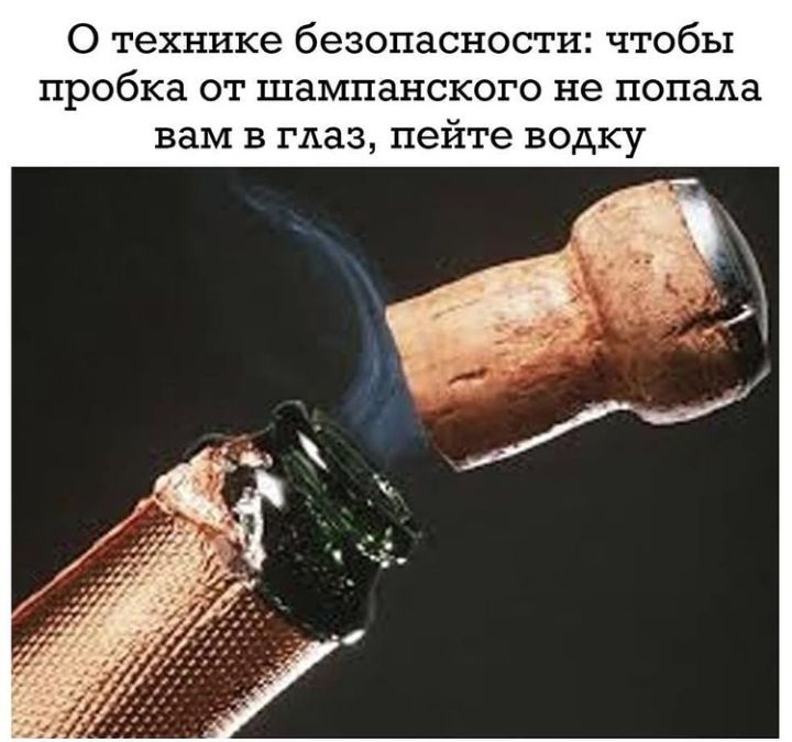О технике безопасности чтобы пробка от шампанского не попала вам в глаз пейте водку