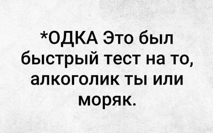 ОДКА Это был быстрый тест на то алкоголик ты или моряк