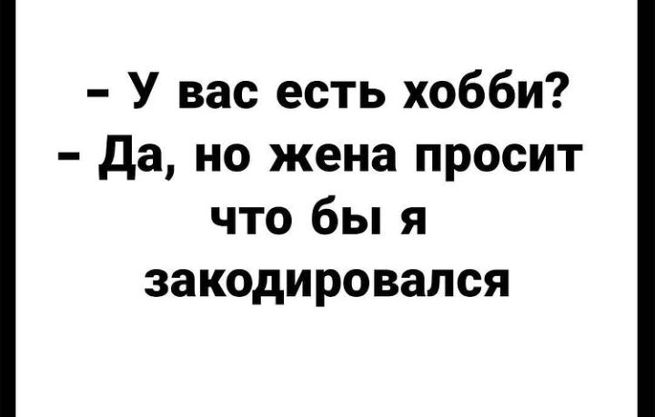 У вас есть хобби да но жена просит что бы я закодировапся