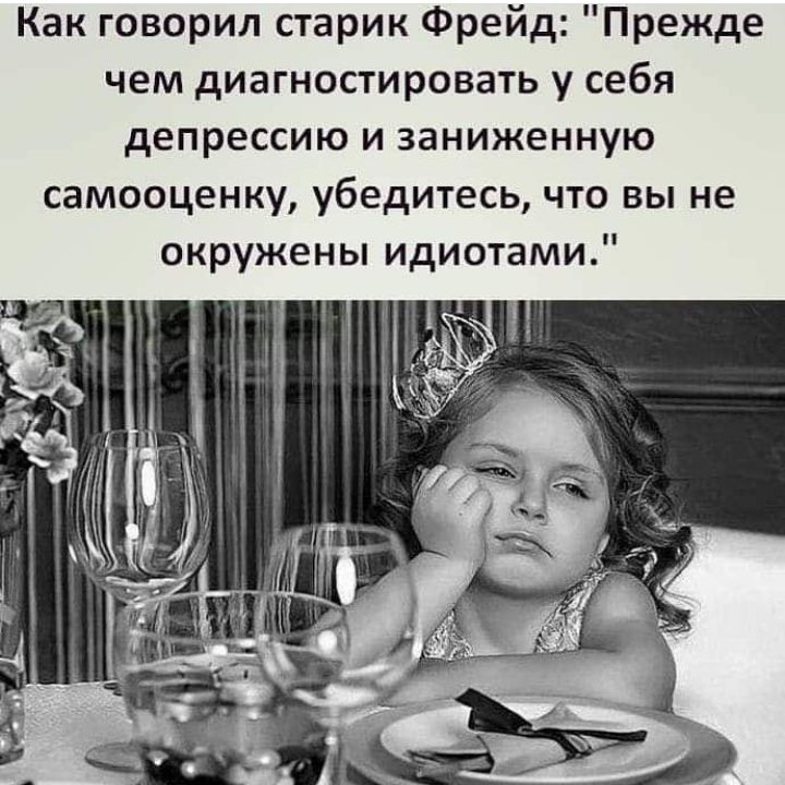 Как говорил старик Фрейд Прежде чем диагностировать у себя депрессию и заниженную самооценку убедитесь что вы не окружены идиотами