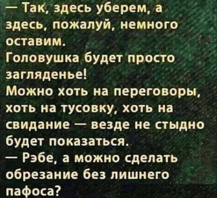 Так здесь уберем а здесь пожалуй немного оставим _ Гоповушка будет просто загляденье Можно хоть на переговоры хоть на тусовку хоть на свидание везде не стыдно будет показаться Рэбе а можно сделать обрезание без лишнего пафоса