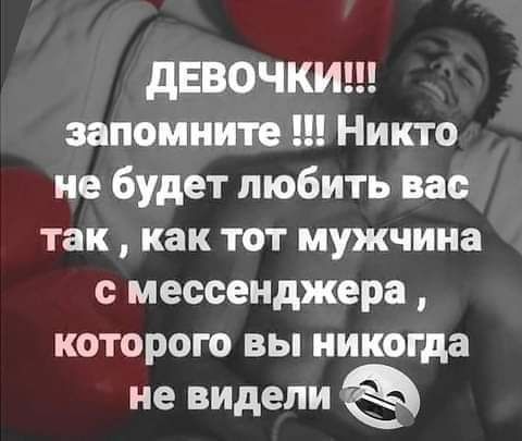 дЕВОЧКИ запомните Никто не будет любить вас так как тот мужчина с мессенджера которого вы никогда не видели