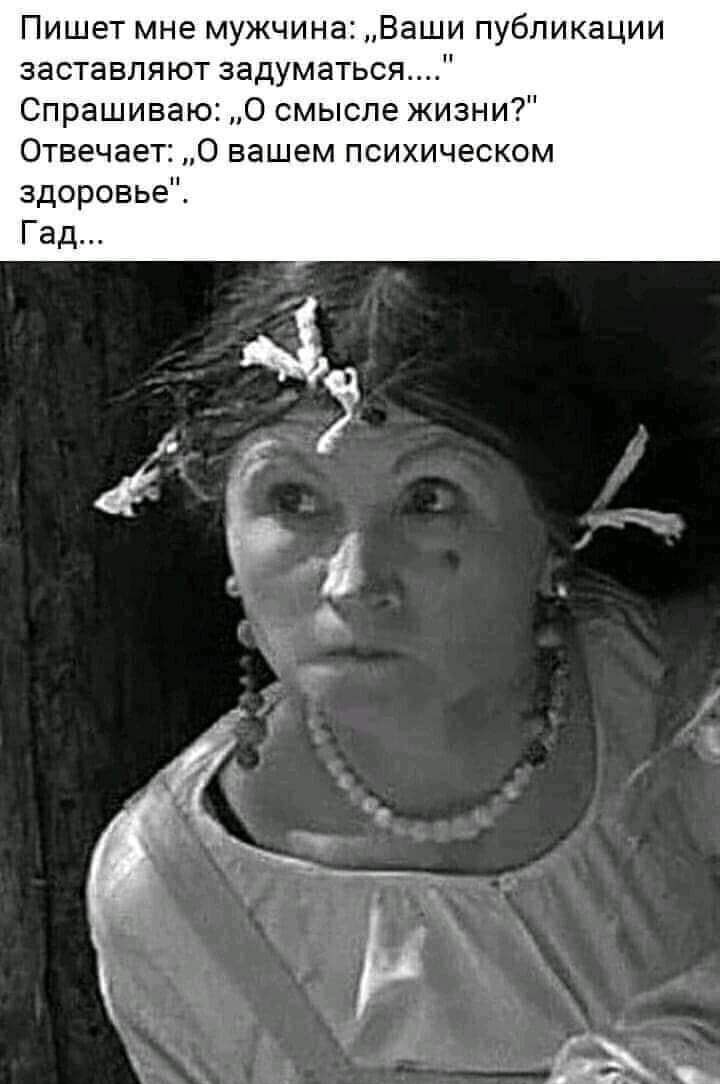 Пишет мне мужчина Ваши публикации заставляют задуматься Спрашиваю О смысле жизни Отвечает О вашем психическом здоровье