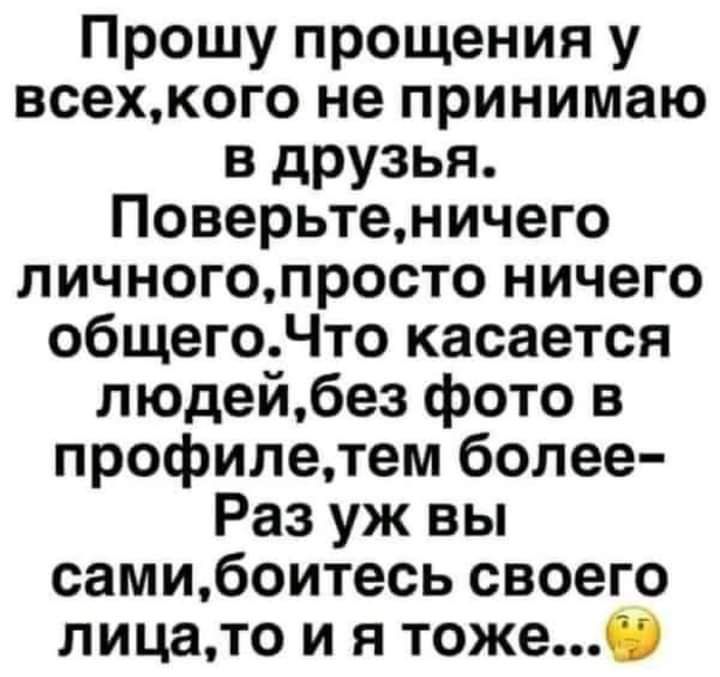 Прошу прощения у всехкого не принимаю в друзья Поверьтеничего личногопросто ничего общегоЧто касается людейбез фото в профилетем более Раз уж вы самибоитесь своего лицато и я тоже0