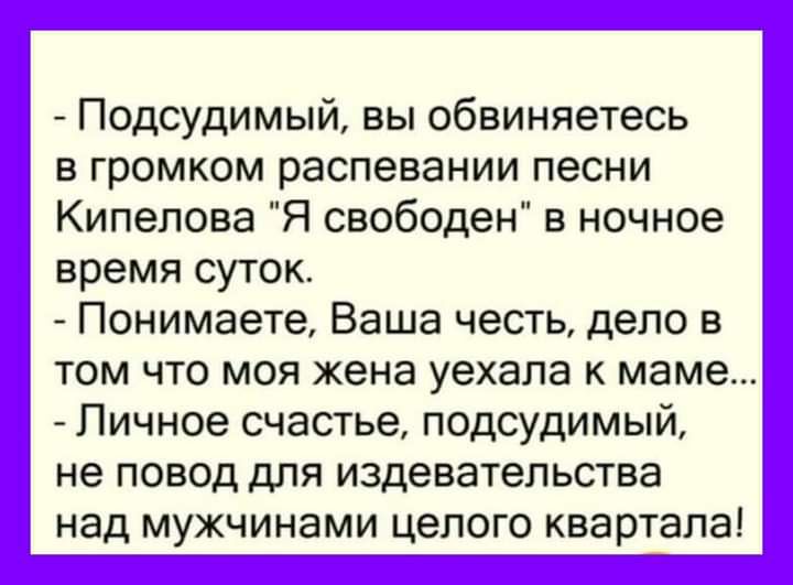 Подсудимый вы обвиняетесь в громком распевании песни Кипелова Я свободен в ночное время суток Понимаете Ваша честь дело в том что моя жена уехала к маме Личное счастье подсудимый не повод для издевательства над мужчинами целого квартала