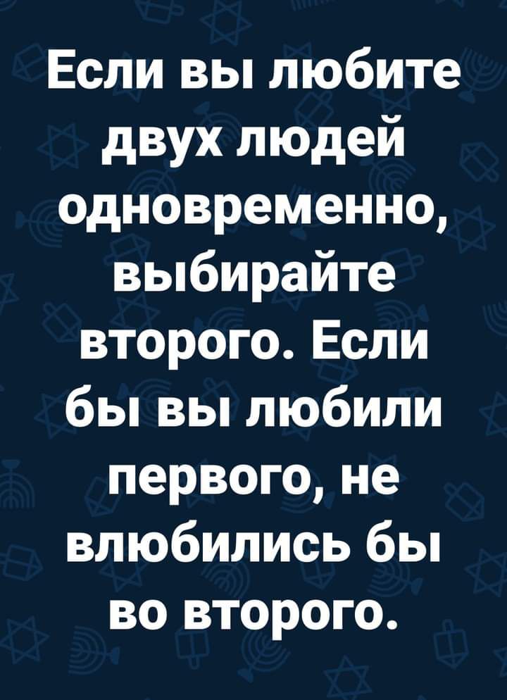 Если вы любите двух людей одновременно выбирайте второго Если бы вы любили первого не влюбились бы во второго