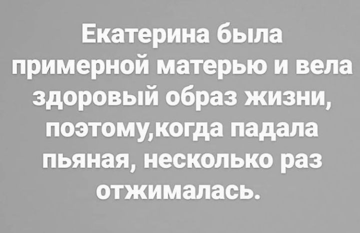 Екатерина была примерной матерью и вела здоровый образ жизни поэтомукогда падала пьяная несколько раз отжимапась