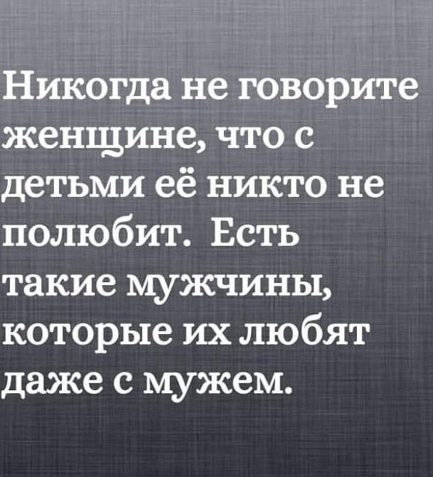 Никогда не говорите женщине что с детьми её никто не полюбит Есть такие мужчины которые их любят даже с мужем