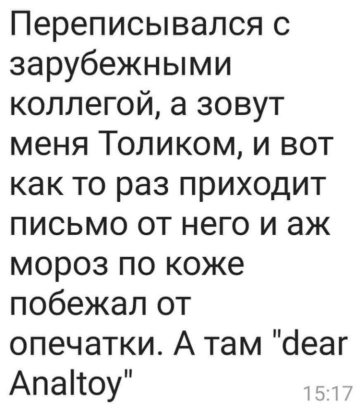 Переписывался с зарубежными коллегой а зовут меня Толиком и вот как то раз приходит письмо от него и аж мороз по коже побежал от опечатки А там іеаг Апаітоу