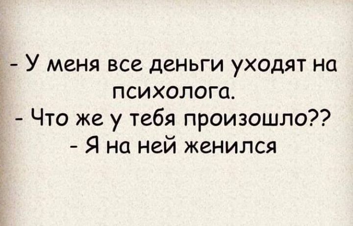 У меня все деньги уходят на психолога Что же у тебя произошло Я на ней женился