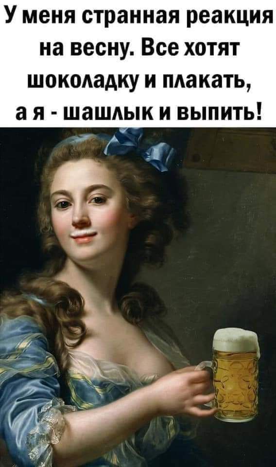 У меня странная реакция на весну Все хотят шоколадку и плакать а я шаШАык и выпить