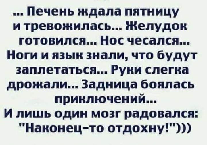 Печень ждала пятницу и тревожилась Желудок готовился Нос чесался Ноги и язык знали что будут заплетаться Руни слегка дрожали Задница боялась приключений и лишь один мозг радовался Наконец то отдохну