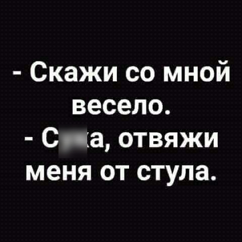 Скажи со мной весело С ча отвяжи меня от стула