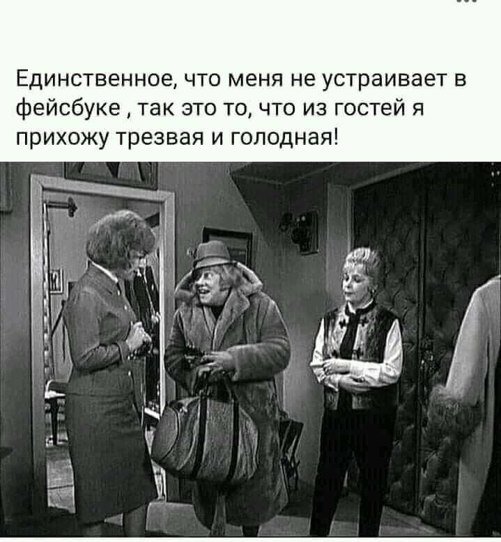 Единственное что меня не устраивает в фейсбуке так это то что из гостей я прихожу трезвая и голодная