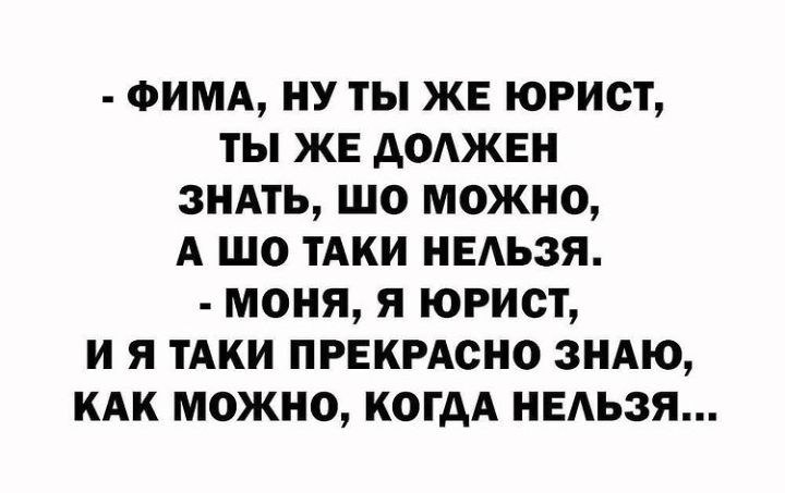 ФИМА НУ ТЫ ЖЕ ЮРИСТ ТЫ ЖЕ АОАЖЕН ЗНАТЬ ШО МОЖНО А ШО ТАКИ НЕАЬЗЯ МОНЯ Я ЮРИСТ И Я ТАКИ ПРЕКРАСНО ЗНАЮ КАК МОЖНО КОГДА НЕАЬЗЯ