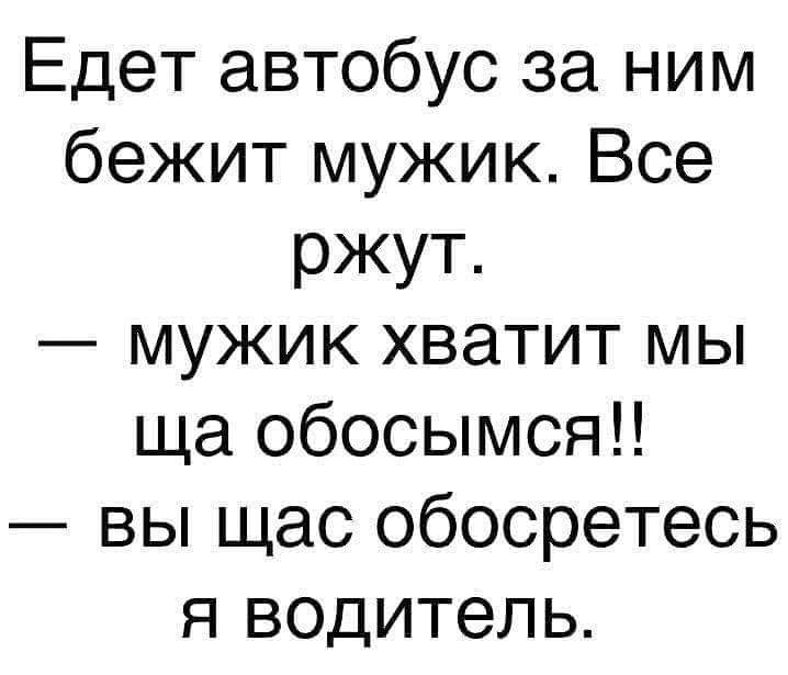 Едет автобус за ним бежит мужик Все ржут мужик хватит мы ща обосымсяп вы щас обосретесь я водитель