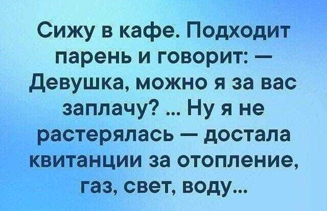 Сижу в кафе ПОДХОДИТ парень и говорит девушка можно я за вас заплачу Ну я не ртё ерялась достала ции за отопление свет воду