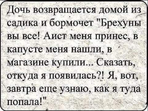 Дочь возвращается домой из садика и борМочет ЁБрехунід вы всеАист Меня принес в капусте меня нашли _в Магазине купили Сказать откуда я появилась Я вот завтра еще узнаю как я туда попала