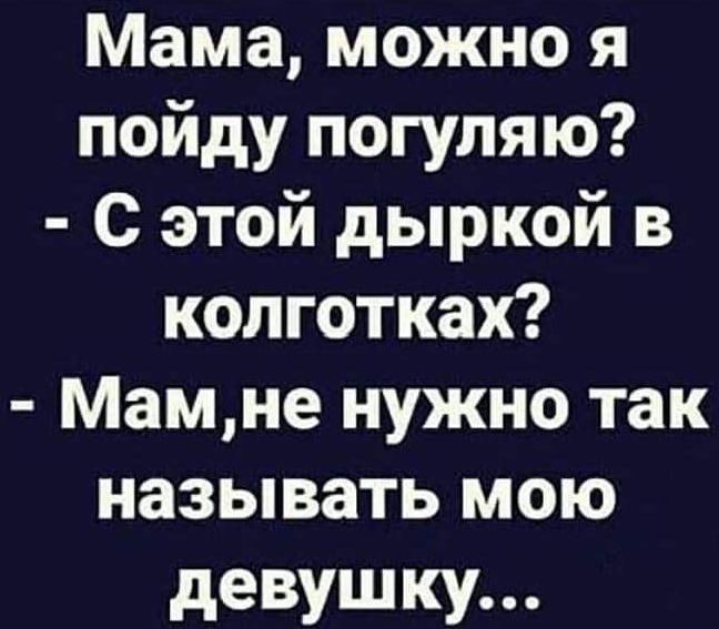 Мама можно я пойду погуляю С этой дыркой в колготках Мамне нужно так называть мою девушку