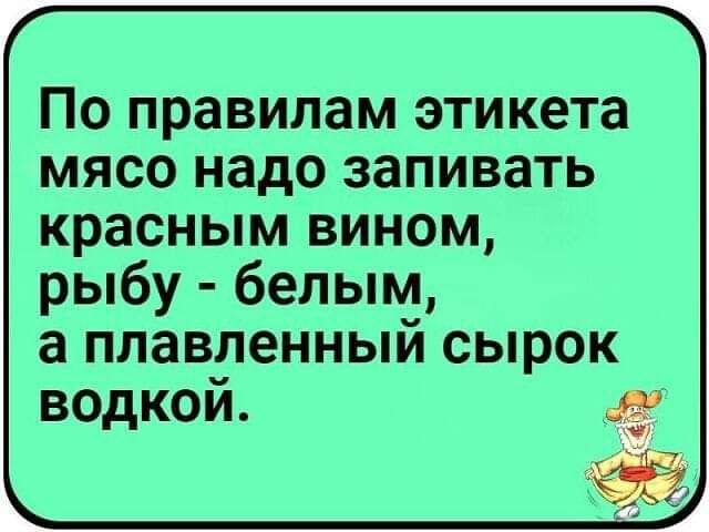 По правилам этикета мясо надо запивать красным вином рыбу белым а плавленный сырок водкой