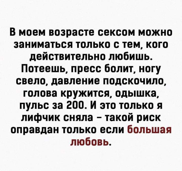 В моем возрасте сексом можно заниматься только с тем кого действительно любишь Потеешь пресс болит ногу свело давление подскочило голова кружится одышка пульс за 200 И это только я лифчик сняла такой риск оправдан только если большая любовь