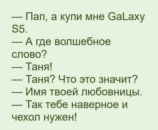 Пап а купи мне 6а_аху 5 А где волшебное слово Таня Таня Что это значит Имя твоей любовницы Так тебе наверное и чехол нужен