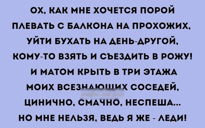 ох КАК мне хочется порой ПАЕВАТЬ с БААКОНА НА прохожих уйти вухАть НА день другой кому то взять и съвздить в рожи и МАТОМ крыть в три ЭТАЖА моих вснзнмошмх сосЕАЕй цинично смдчно НЕСПЕША но мне НЕАЬЗЯ ведь я же _ АЕАИ