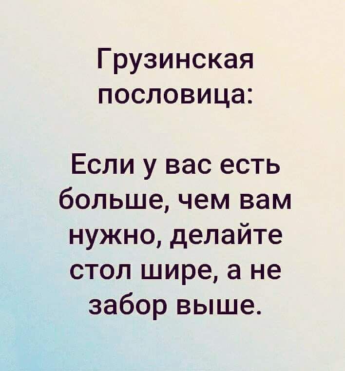 Грузинская пословица Если у вас есть больше чем вам нужно делайте СТОЛииреане заборвьцие