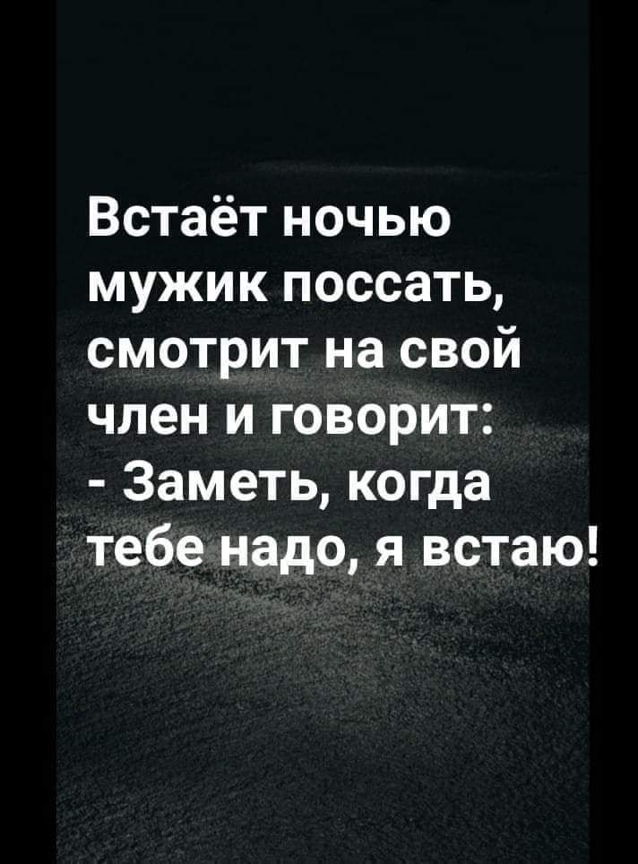 Встаёт ночью мужик поссать смотрит на свой член и говорит Заметь когда тебе надо я встаю