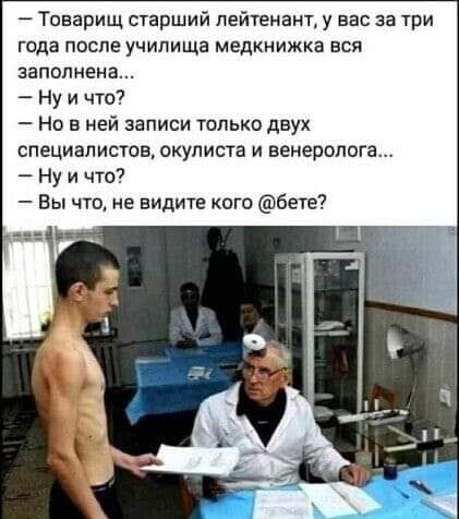 Товарищ старший лейтенант у вас за три года после училища медкнижка вся заполнена Ну и что На в ней записи только двух специалистов окулиста и венеролога Ну и что Вы что не видите кого бете