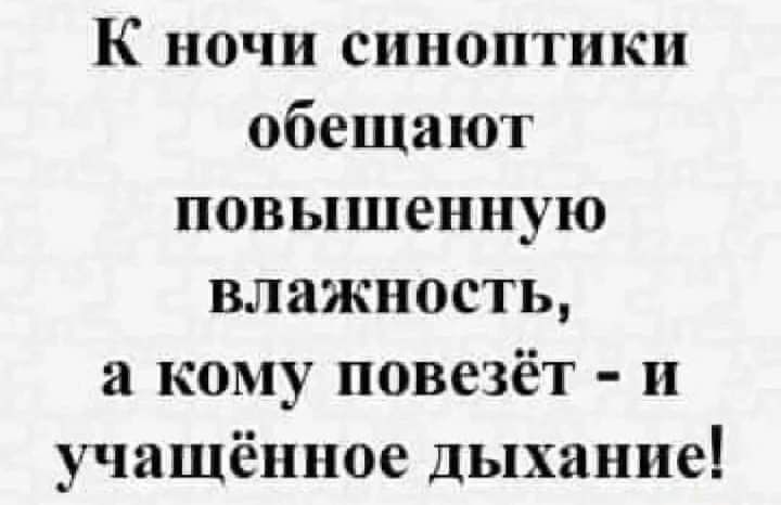 К ночи синоптики обещают повышенную влажность а кому повезёт и учашённое дыхание