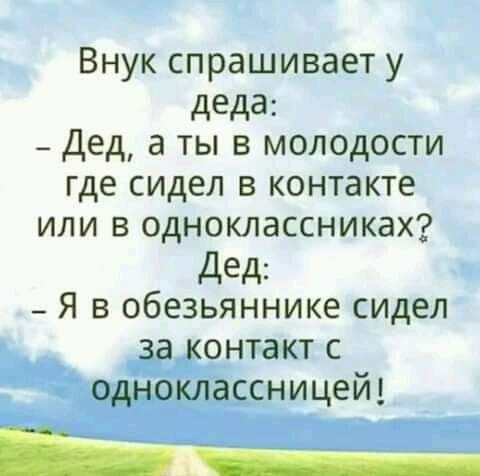 Внук спрашивает у деда _ Дед а ты в молодости где сидел в контакте или в одноклассниках Дед _ Я в обезьяннике сидел онтакт с