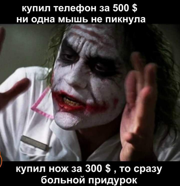 купил телефон за 500 ни одна мышь 5е пикнула 17 купил нож за 300 то сразу больной придурок