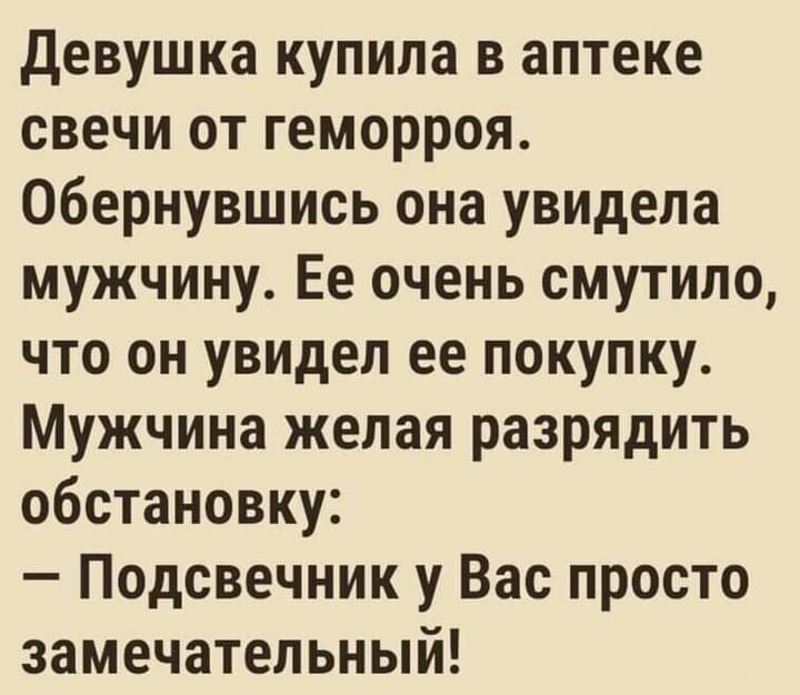 девушка купила в аптеке свечи от геморроя Обернувшись она увидела мужчину Ее очень смутило что он увидел ее покупку Мужчина желая разрядить обстановку Подсвечник у Вас просто замечательный