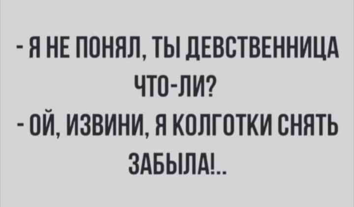 Я НЕ ППНЯЛ ТЫ ДЕВСТВЕННИЦА ЧТО ЛИ ОЙ ИЗВИНИ Я КОЛГОТКИ СНЯТЬ 3АБЫЛА
