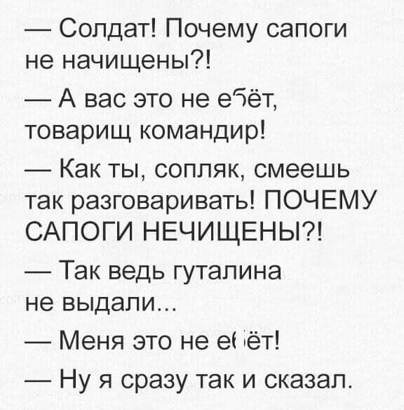 _ Солдат Почему сапоги не начищены А вас это не еЗёт товарищ командир Как ты соппяк смеешь так разговаривать ПОЧЕМУ САПОГИ НЕЧИЩЕНЫ Так ведь гутапина не выдали _ Меня это не еі гёт Ну я сразу так и сказал