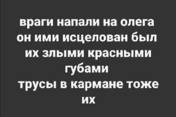 враги напали на олега он ими исцепован был их злыми красными губами трусы кармане тоже их