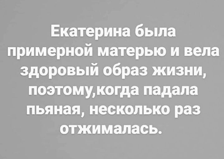 Екатерина была примерной матерью и вела здоровый образ жизни поэтомукогда падала пьяная несколько раз отжимапась