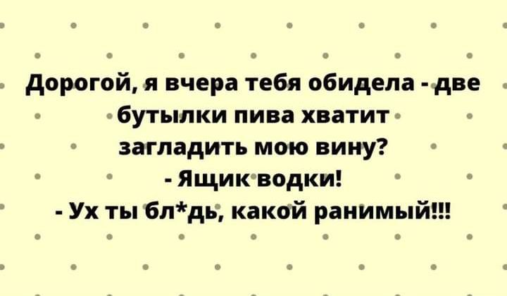 а я в а а дорогой и вчера тебя обидела две бутылки пива хватит загладить мою вину Ящиюводки Ух ты блдь какой ранимый н в в в а о а ш 0 а е