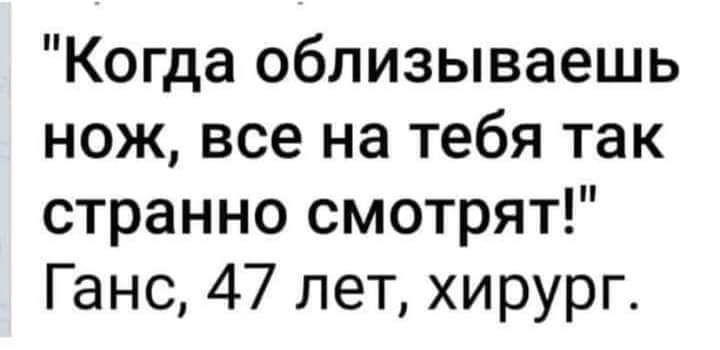 Когда облизываешь нож все на тебя так странно смотрят Ганс 47 лет хирург