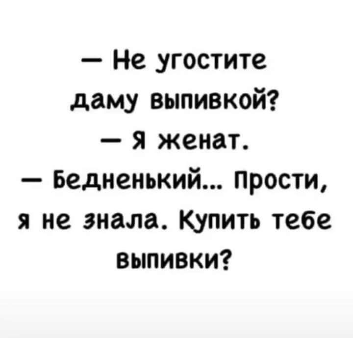 Не угостите даму выпивкой я женат Бедненький прости я не знала Купить тебе выпивки