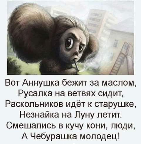 Вот Аннушка бежит за маслом Русалка на ветвях сидит Раскольников идёт к старушке Незнайка на Луну петит Смешапись в кучу кони люди А Чебурашка молодец