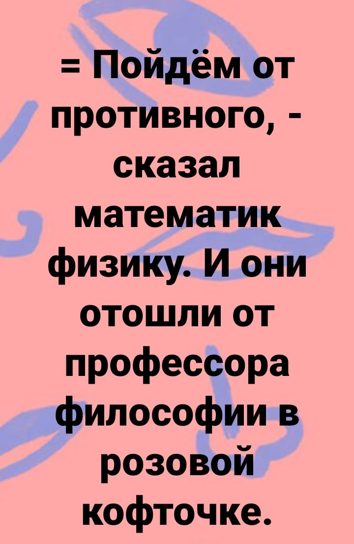 Пойдём от противного сказал математик физику И они отошли от профессора философии в розовой кофточке