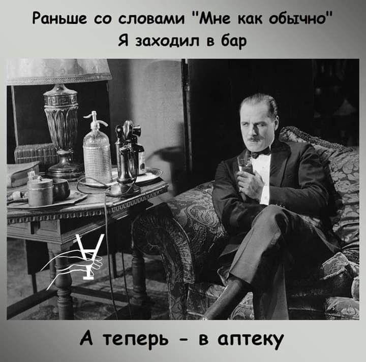 Раньше со словами Мне как обычно Я заходил в бар А теперь в аптеку