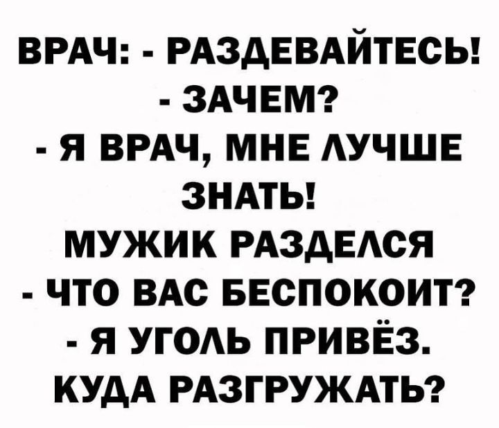 ВРАЧ РАздЕВАйтЕсы ЗАЧЕМ я ВРАЧ МНЕ АУЧШЕ знмы мужик РАздЕАся что ВАс Беспокоит я угодь ПРИВЁЗ кудА РАЗГРУЖАТЬ