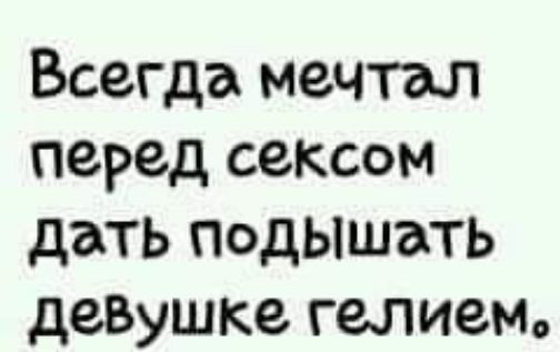 Всегда мечтал перед сексом дать подышать дезушке гелием