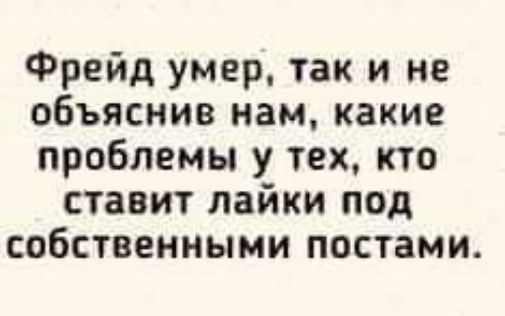Фрейд умер так и не объяснив нам какие проблемы у тех кто ставит лайки под собственными постами
