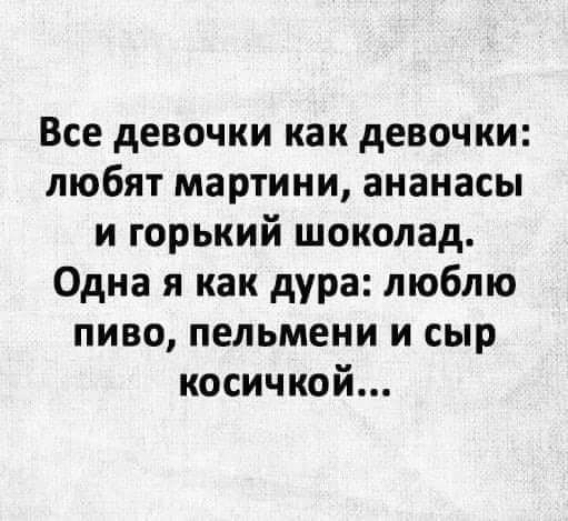 Все девочки как девочки любят мартини ананасы и горький шоколад Одна я как дура люблю пиво пельмени и сыр косичкой